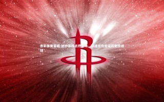 杏彩体育官网-绝妙弧线点燃全场，球迷狂欢见证历史性进球