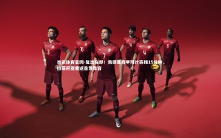 杏彩体育官网-复出在即！佩德里西甲预计亮相15分钟，拉菲尼亚重返首发阵容