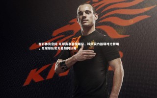 杏彩体育官网-足球赛事备受瞩目，球队实力强弱对比鲜明，足球球队实力差如何计算