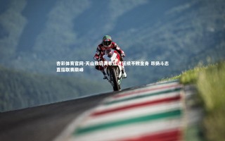 杏彩体育官网-天山铁骑高歌猛进延续不败金身 昂扬斗志直指联赛巅峰
