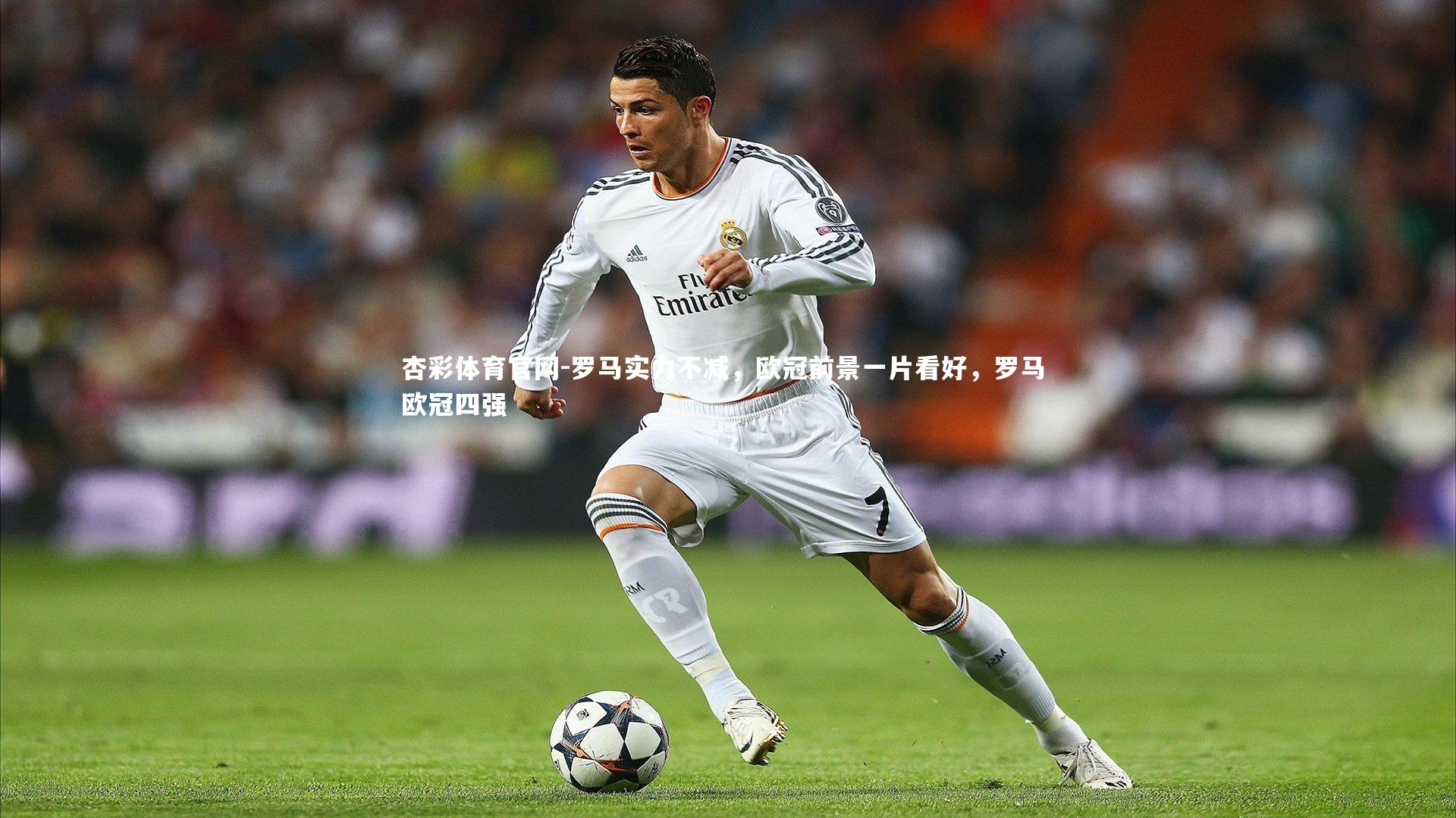 杏彩体育官网-罗马实力不减，欧冠前景一片看好，罗马 欧冠四强-第1张图片-杏彩体育官网