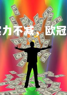 杏彩体育官网-罗马实力不减，欧冠前景一片看好，罗马 欧冠四强-第3张图片-杏彩体育官网