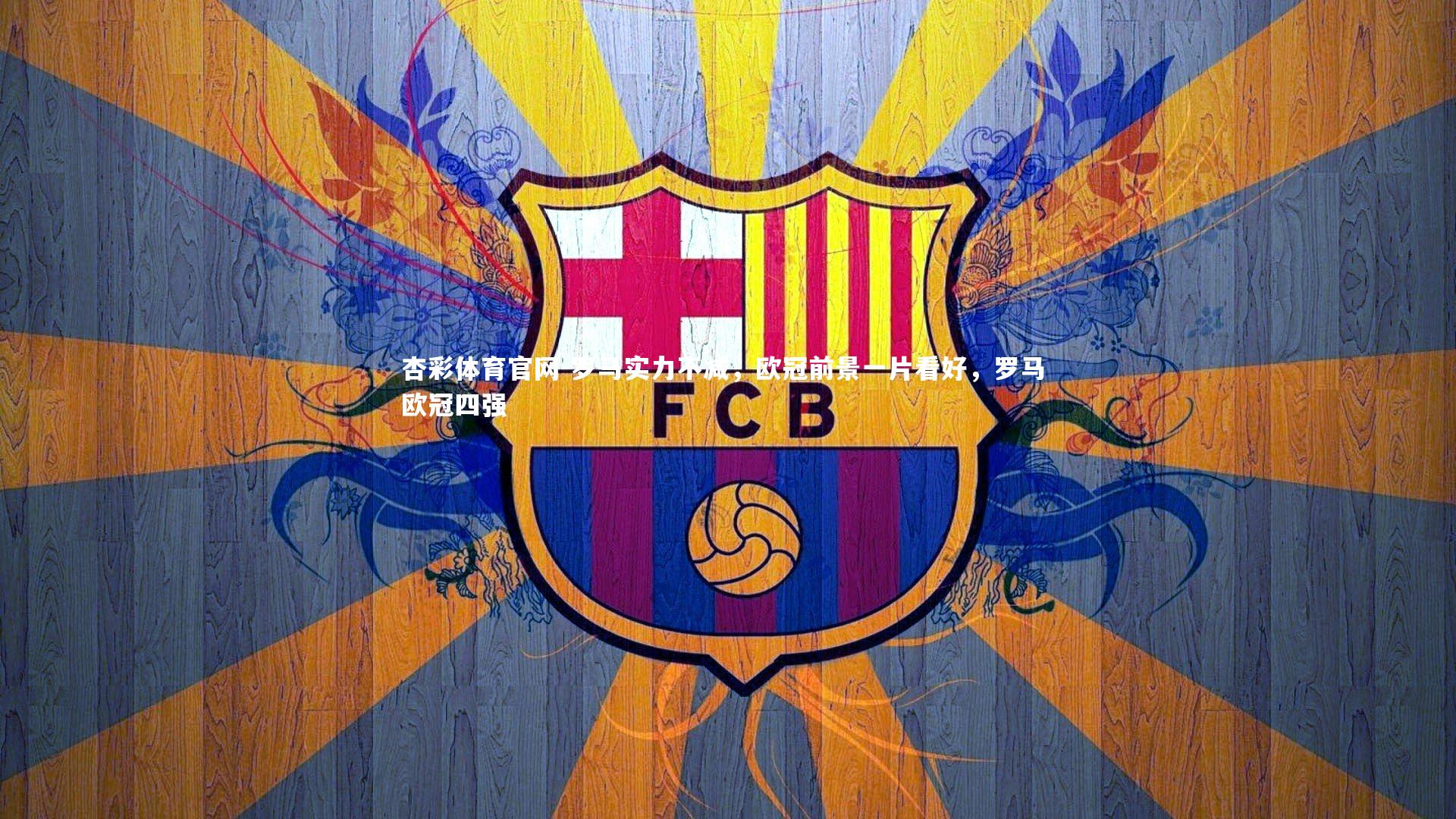 杏彩体育官网-罗马实力不减，欧冠前景一片看好，罗马 欧冠四强-第4张图片-杏彩体育官网