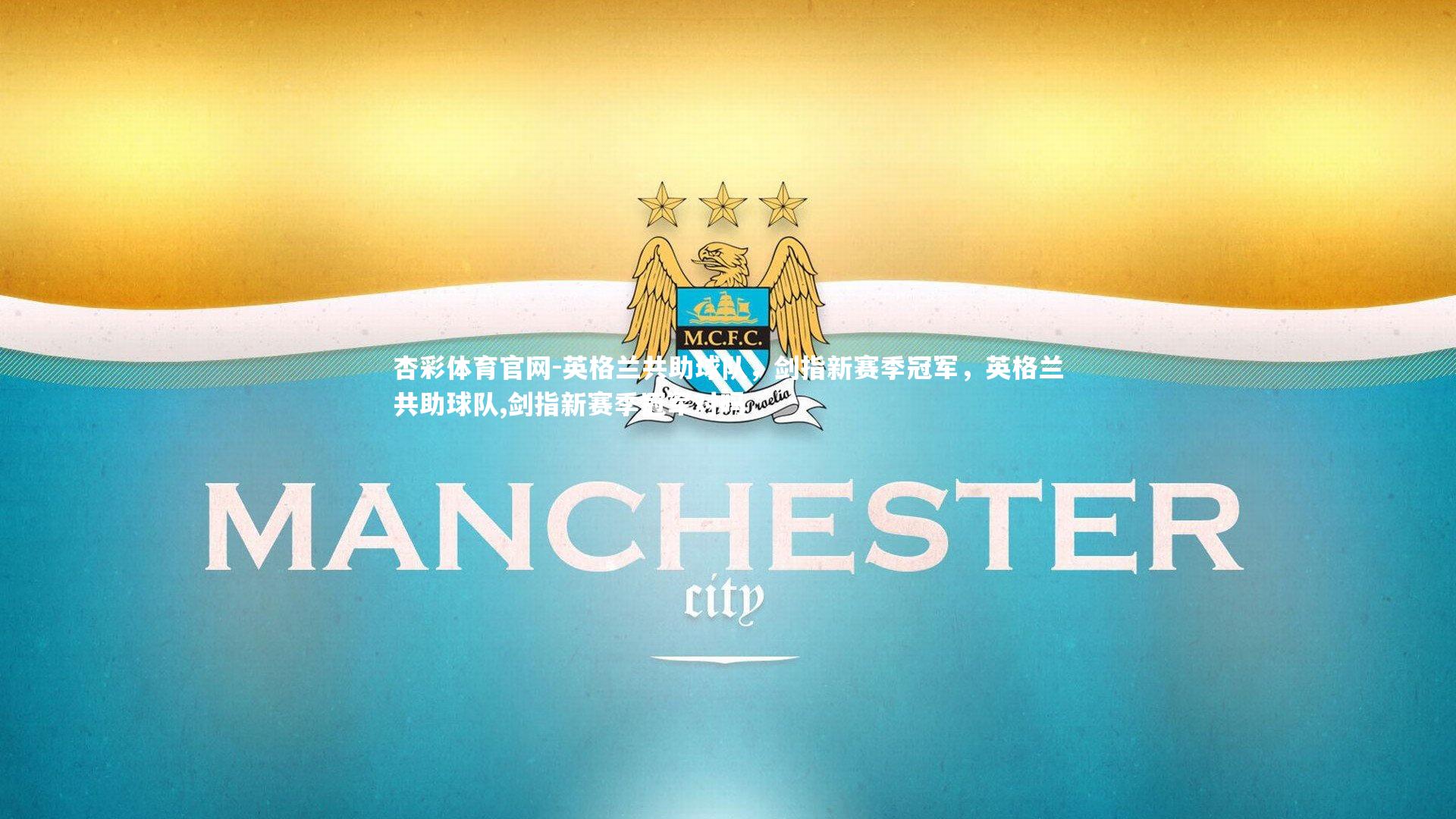 杏彩体育官网-英格兰共助球队，剑指新赛季冠军，英格兰共助球队,剑指新赛季冠军对吗-第1张图片-杏彩体育官网