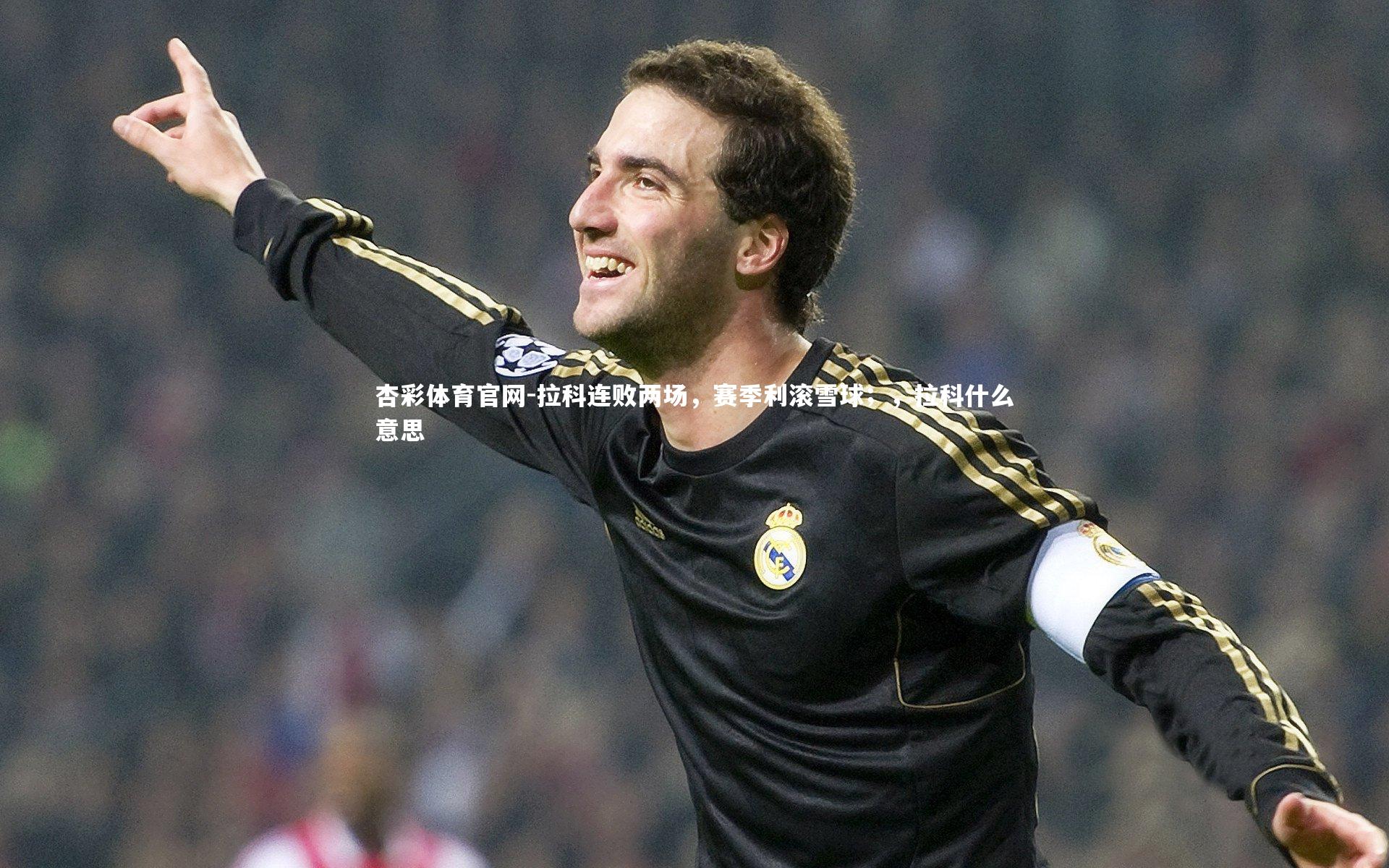 杏彩体育官网-拉科连败两场，赛季利滚雪球；，拉科什么意思-第1张图片-杏彩体育官网