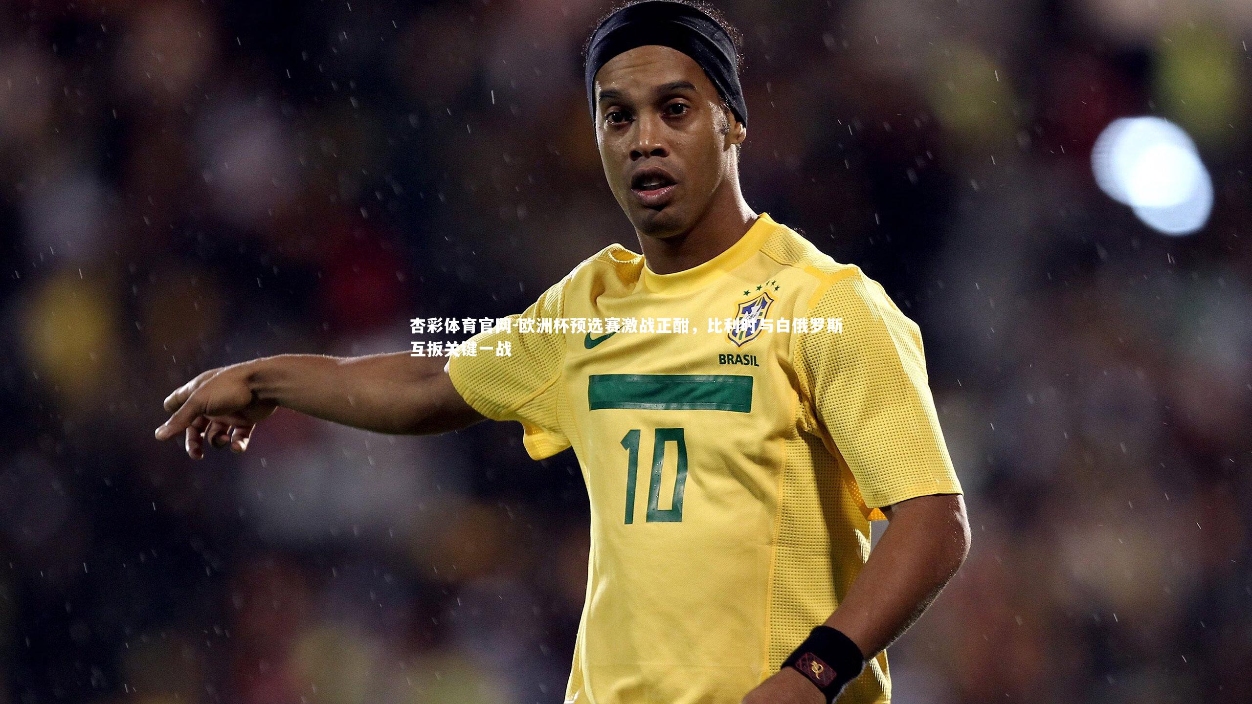 杏彩体育官网-欧洲杯预选赛激战正酣，比利时与白俄罗斯互扳关键一战-第1张图片-杏彩体育官网