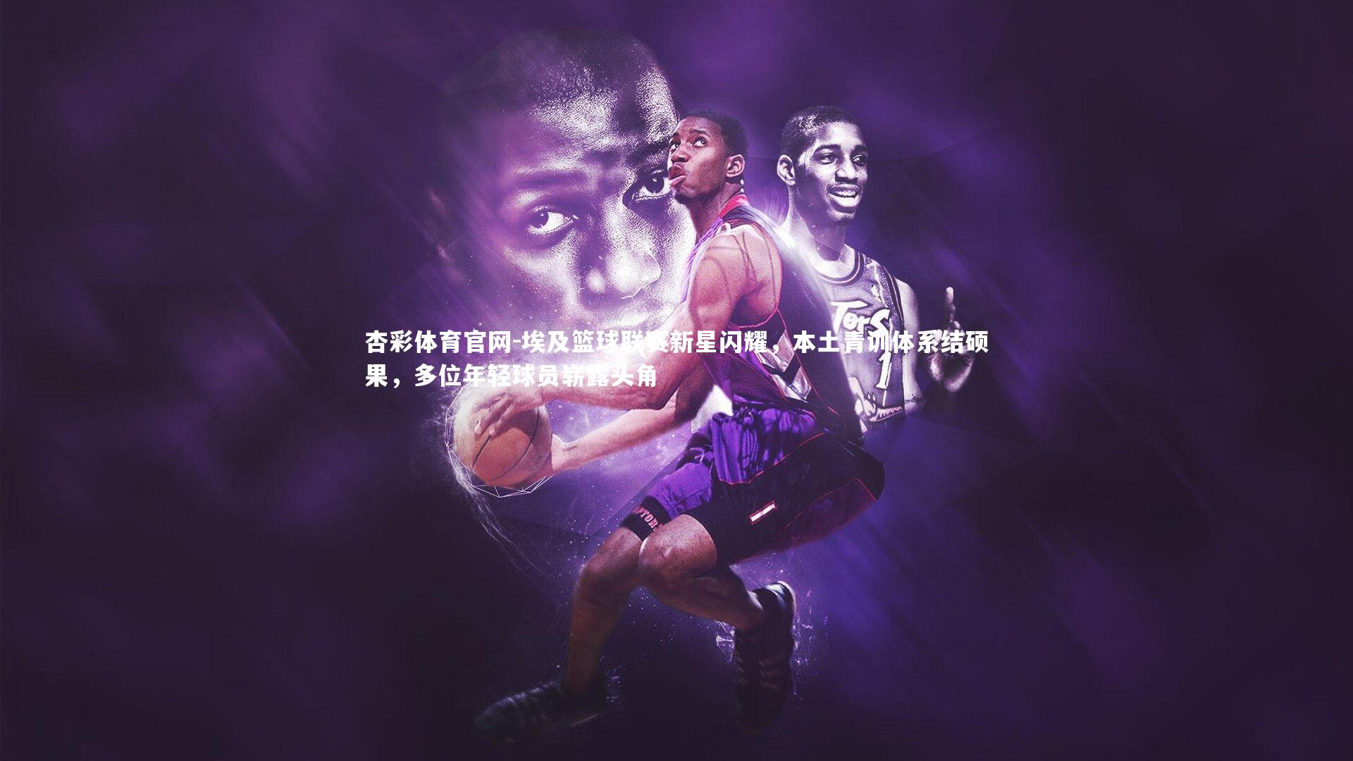 杏彩体育官网-埃及篮球联赛新星闪耀，本土青训体系结硕果，多位年轻球员崭露头角-第2张图片-杏彩体育官网