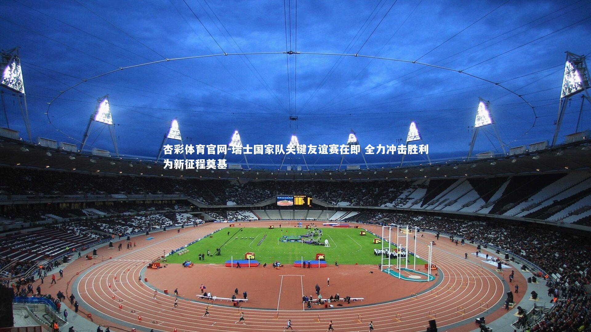 杏彩体育官网-瑞士国家队关键友谊赛在即 全力冲击胜利为新征程奠基-第1张图片-杏彩体育官网