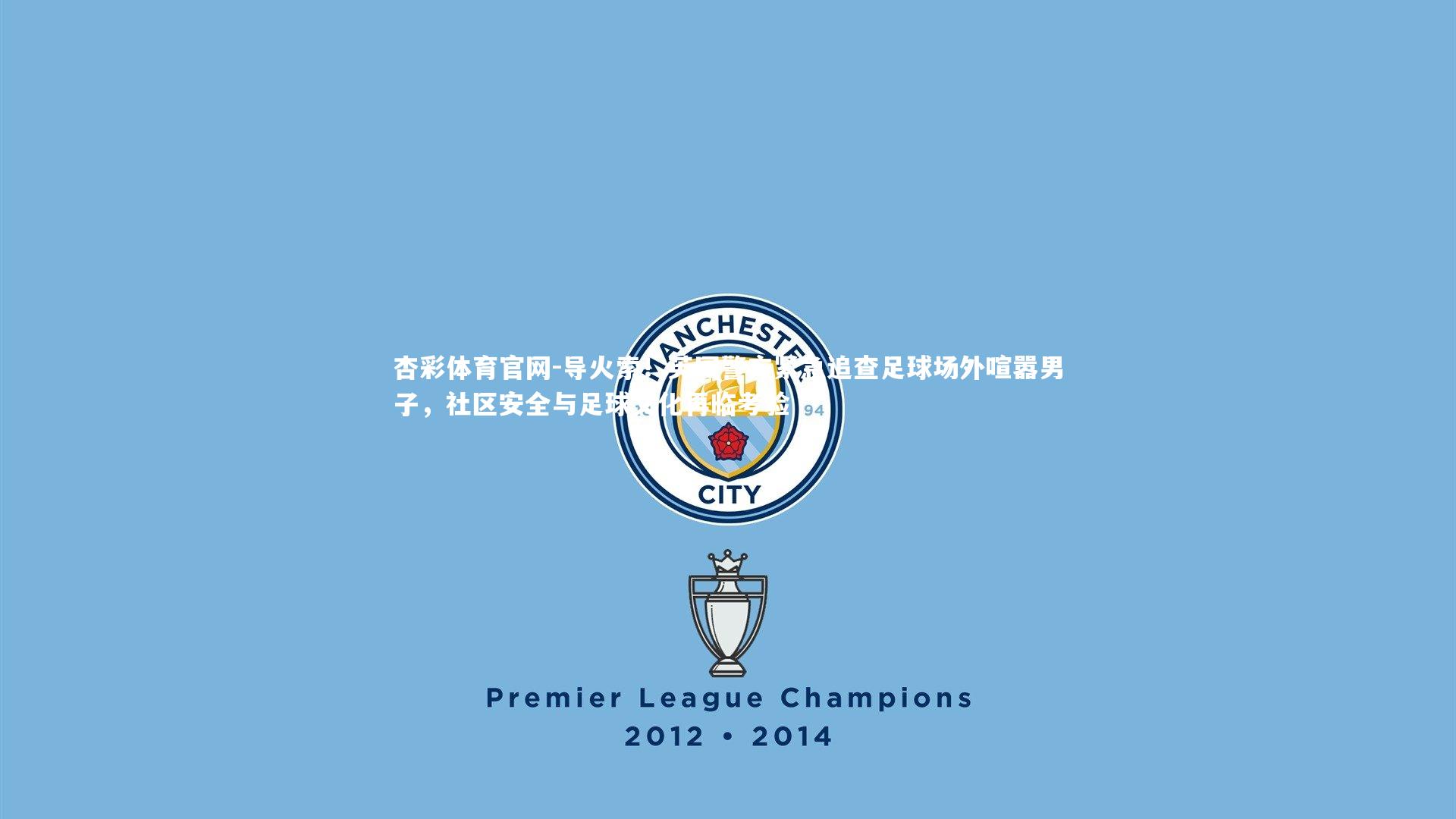 杏彩体育官网-导火索！英国警方紧急追查足球场外喧嚣男子，社区安全与足球文化再临考验-第2张图片-杏彩体育官网