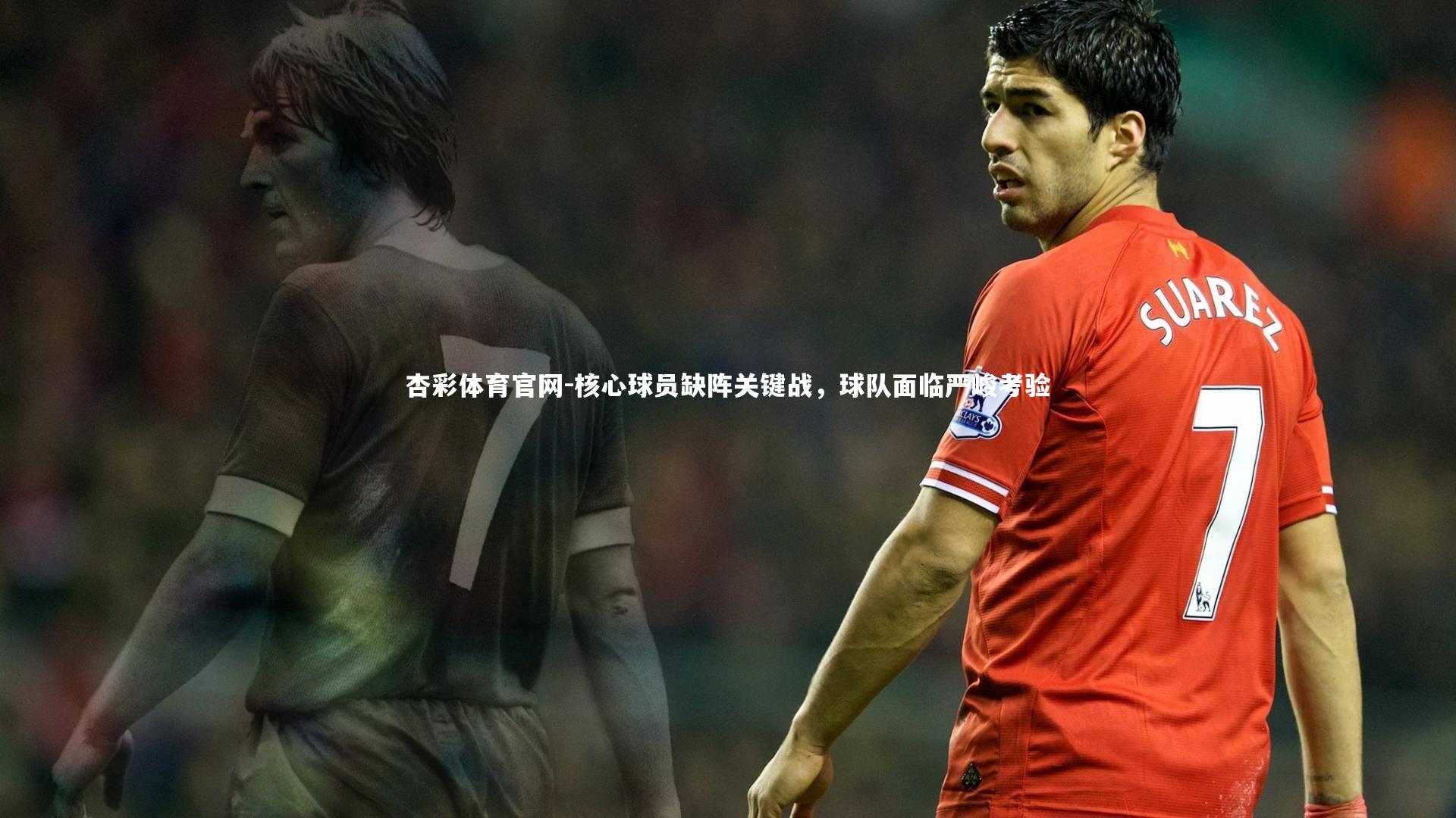 杏彩体育官网-核心球员缺阵关键战，球队面临严峻考验-第2张图片-杏彩体育官网