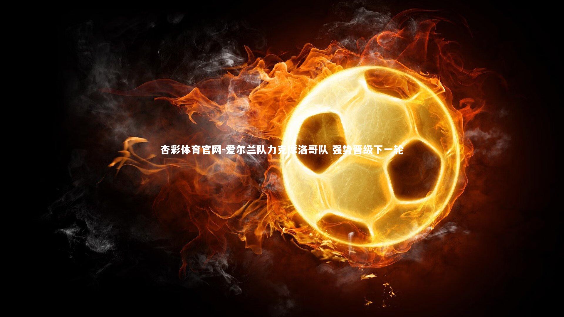 杏彩体育官网-爱尔兰队力克摩洛哥队 强势晋级下一轮-第2张图片-杏彩体育官网