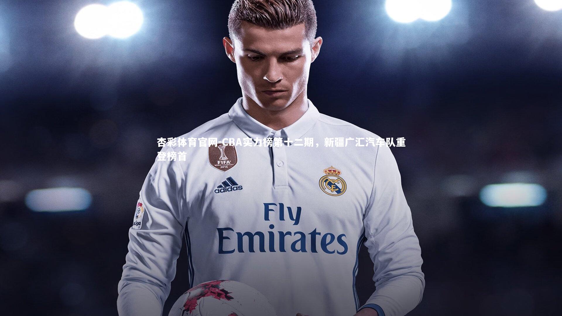 杏彩体育官网-CBA实力榜第十二期，新疆广汇汽车队重登榜首-第1张图片-杏彩体育官网