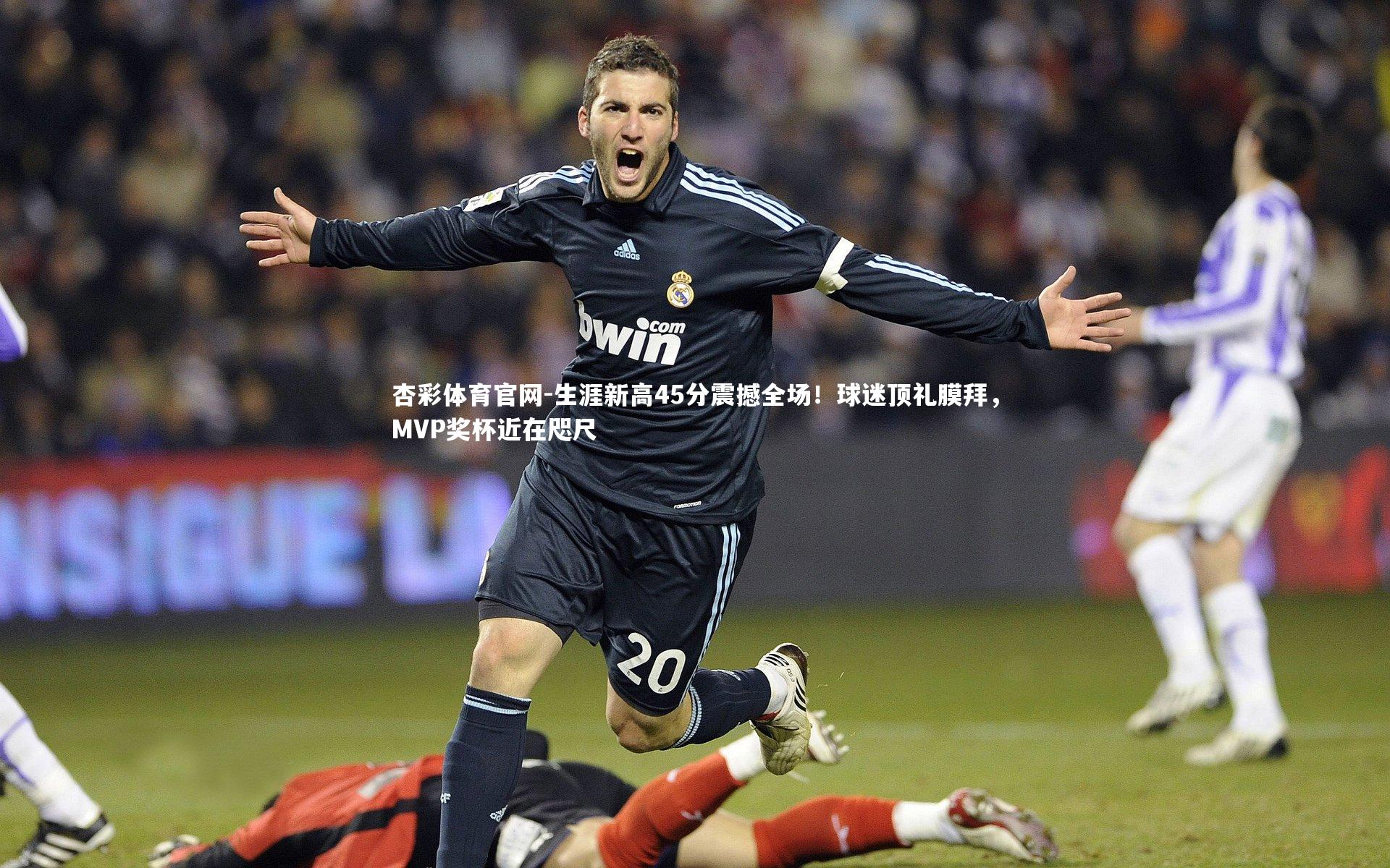杏彩体育官网-生涯新高45分震撼全场！球迷顶礼膜拜，MVP奖杯近在咫尺-第1张图片-杏彩体育官网
