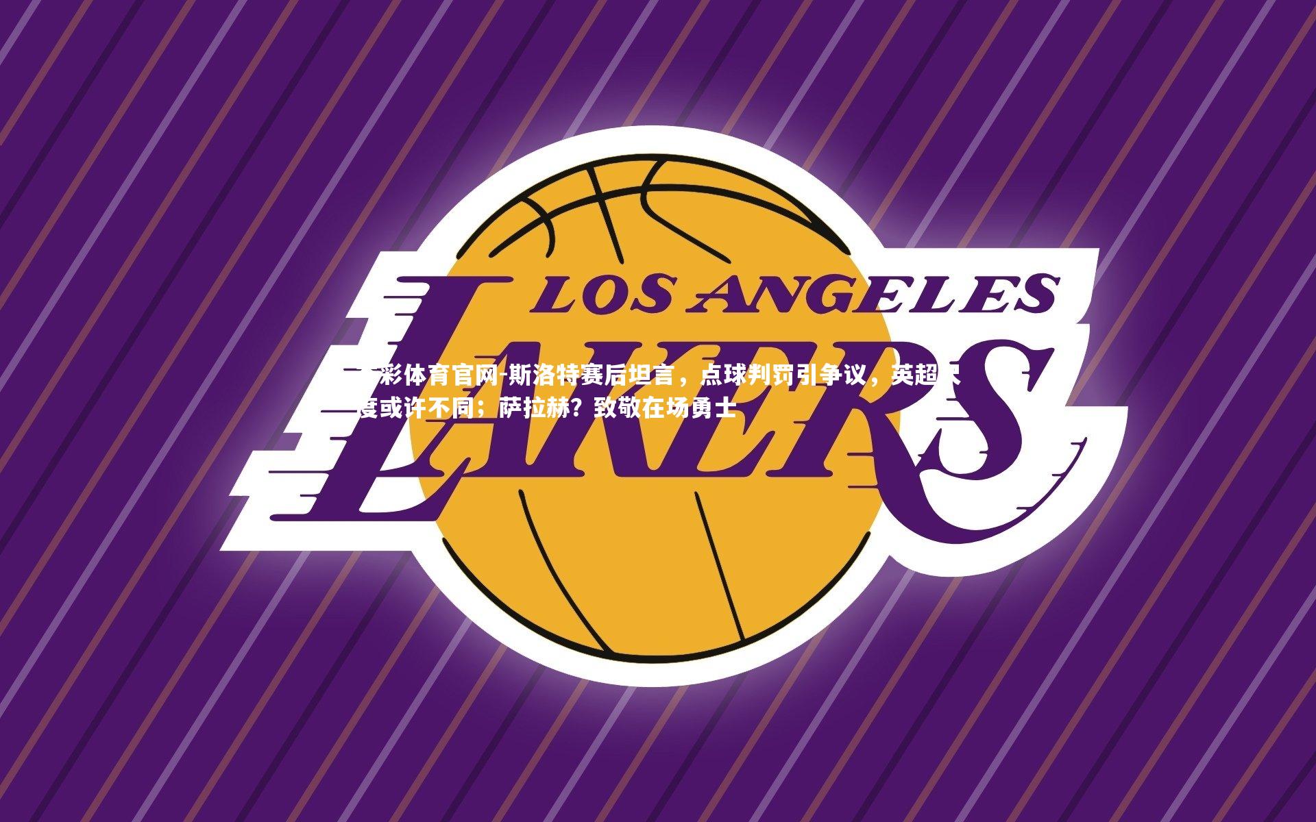 杏彩体育官网-斯洛特赛后坦言，点球判罚引争议，英超尺度或许不同；萨拉赫？致敬在场勇士-第2张图片-杏彩体育官网