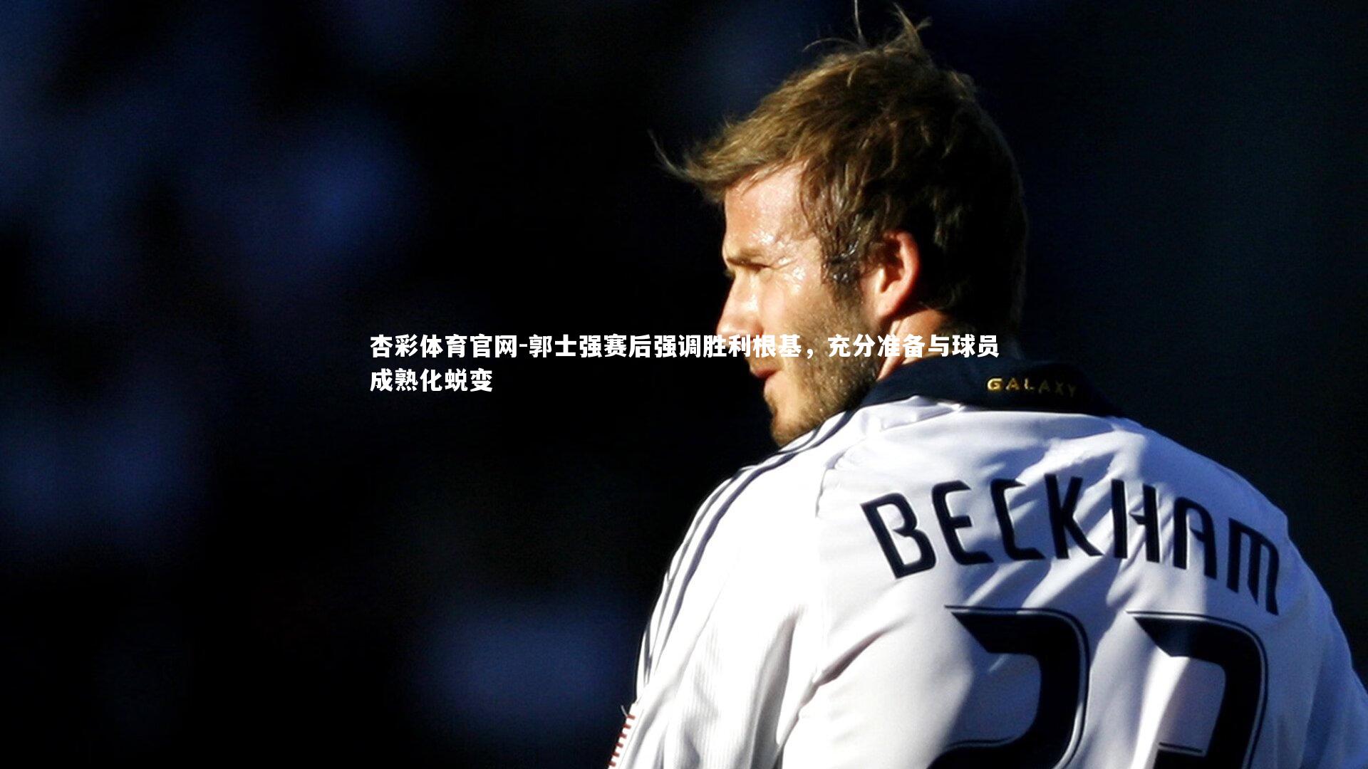 杏彩体育官网-郭士强赛后强调胜利根基，充分准备与球员成熟化蜕变-第2张图片-杏彩体育官网