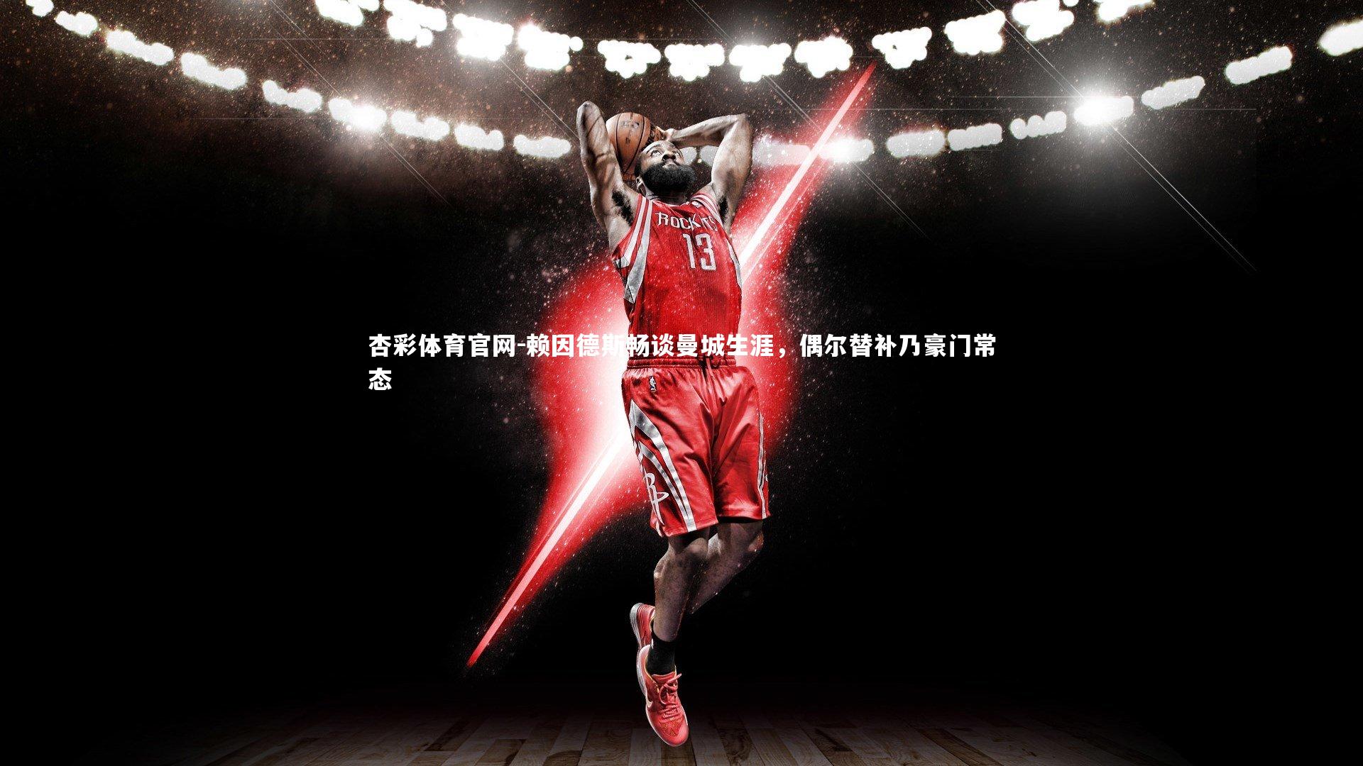 杏彩体育官网-赖因德斯畅谈曼城生涯,偶尔替补乃豪门常态-第1张图片-杏彩体育官网 杏彩体育官网-赖因德斯畅谈曼城生涯,偶尔替补乃豪门常态-第1张图片-杏彩体育官网