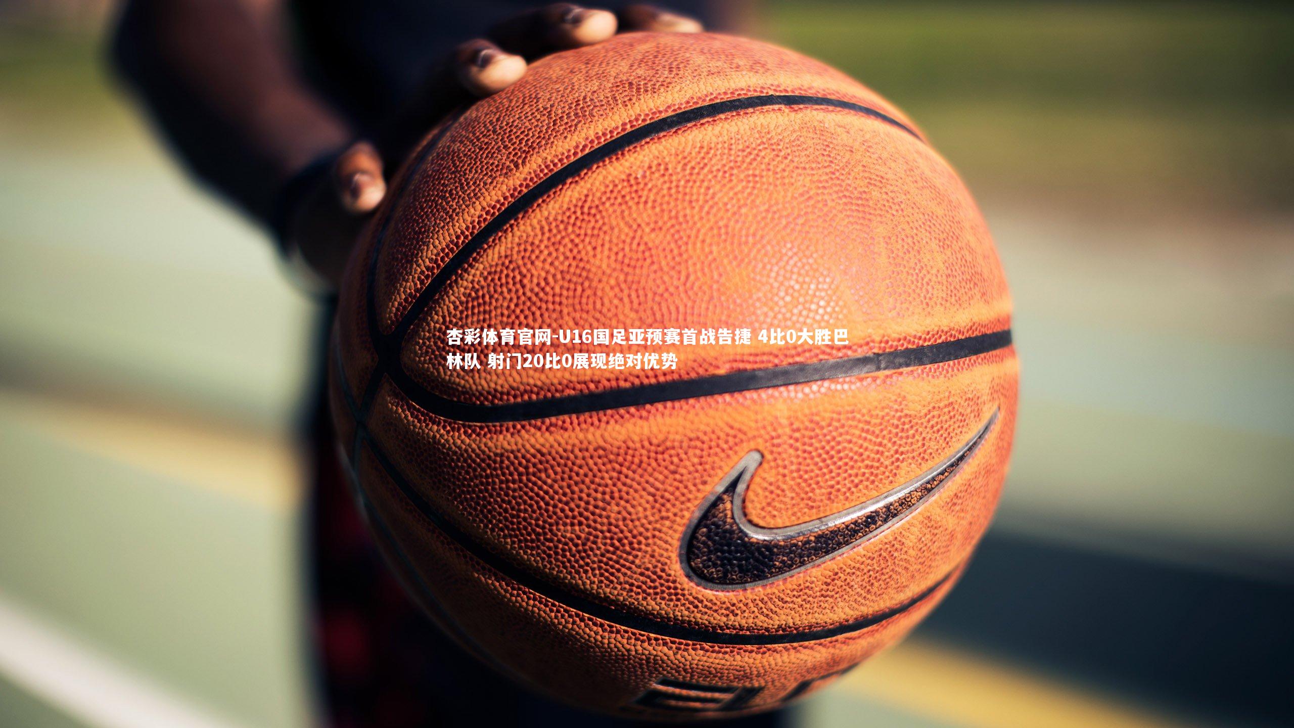 杏彩体育官网-U16国足亚预赛首战告捷 4比0大胜巴林队 射门20比0展现绝对优势-第1张图片-杏彩体育官网