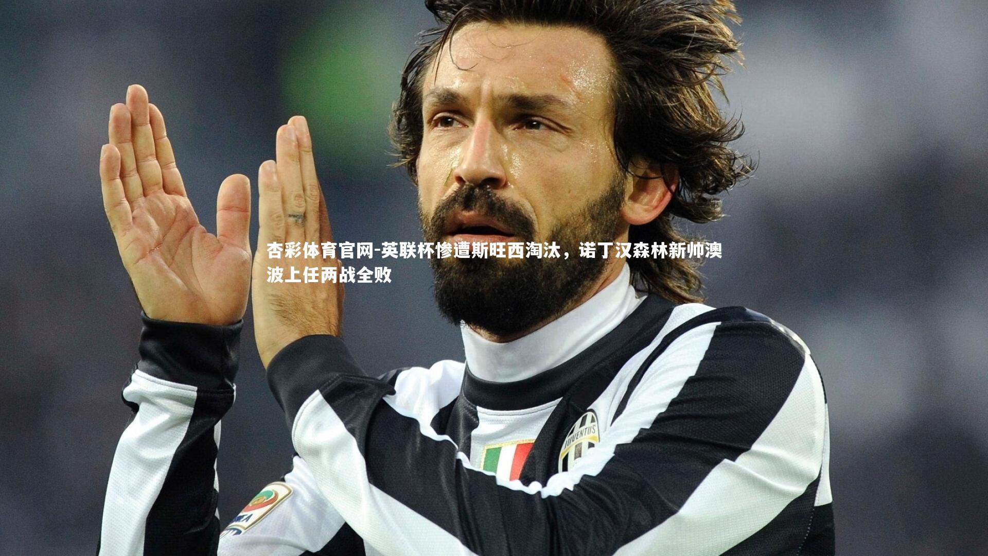 杏彩体育官网-英联杯惨遭斯旺西淘汰，诺丁汉森林新帅澳波上任两战全败-第1张图片-杏彩体育官网